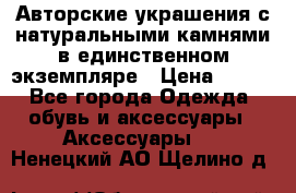 Авторские украшения с натуральными камнями в единственном экземпляре › Цена ­ 700 - Все города Одежда, обувь и аксессуары » Аксессуары   . Ненецкий АО,Щелино д.